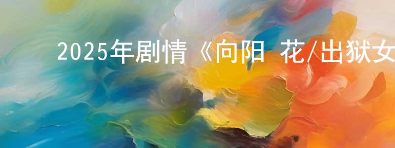 蔡圣杰发布2025年剧情《向阳·花/出狱女子的故事》HD国语中英双字迅雷下载_电影天堂